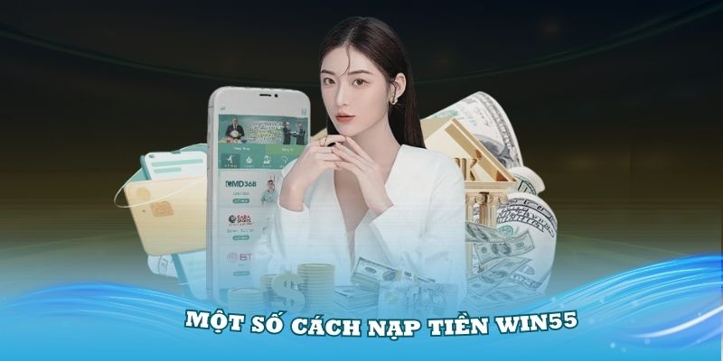 Hướng dẫn một số cách nạp tiền Win55 thật đơn giản cho người mới