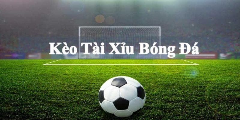 Kèo tài xỉu trong bóng đá đặt cược về tổng số lượng bàn thắng