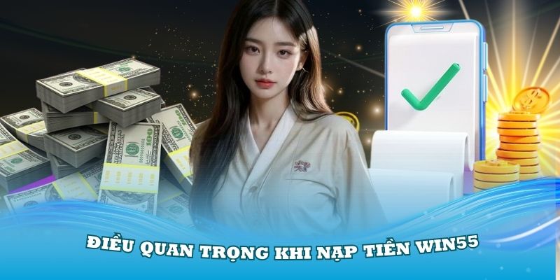 Một số điều quan trọng khi mọi người thực hiện nạp tiền Win55