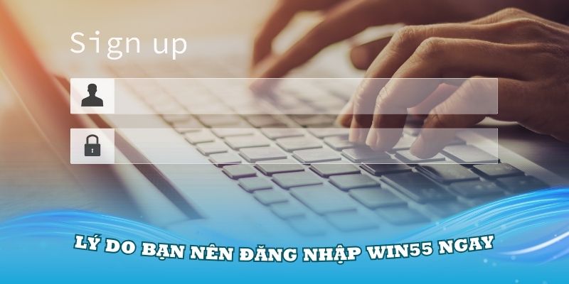 Những lý do bạn nên đăng nhập Win55 ngay